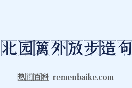 北园篱外放步造句是什么意思的图片